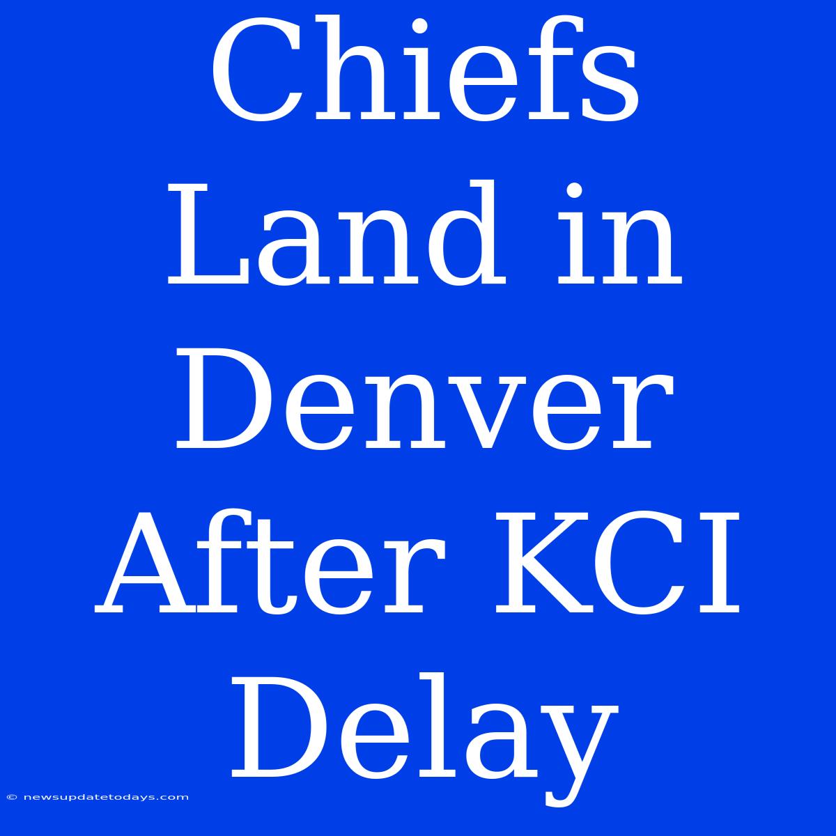 Chiefs Land In Denver After KCI Delay