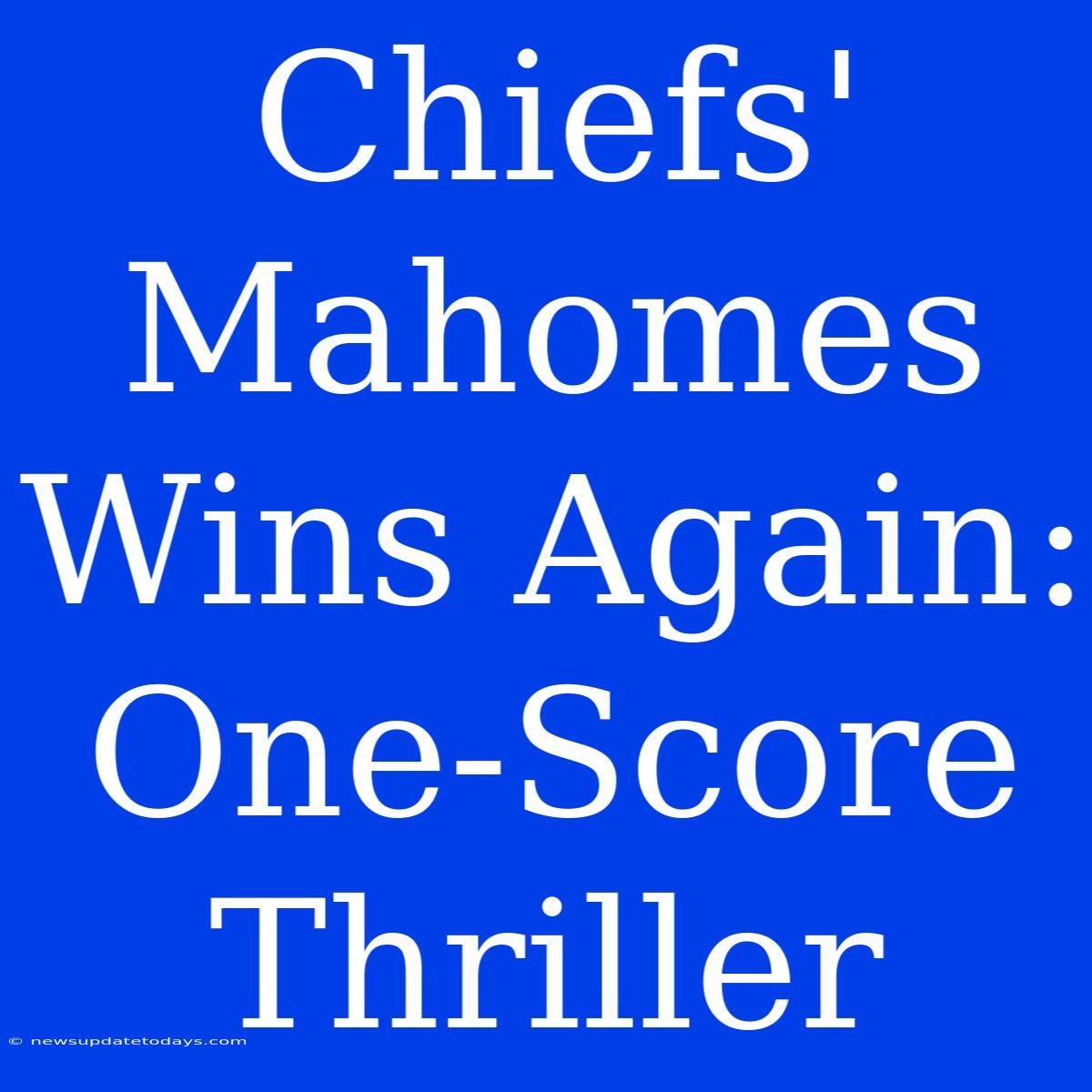 Chiefs' Mahomes Wins Again: One-Score Thriller