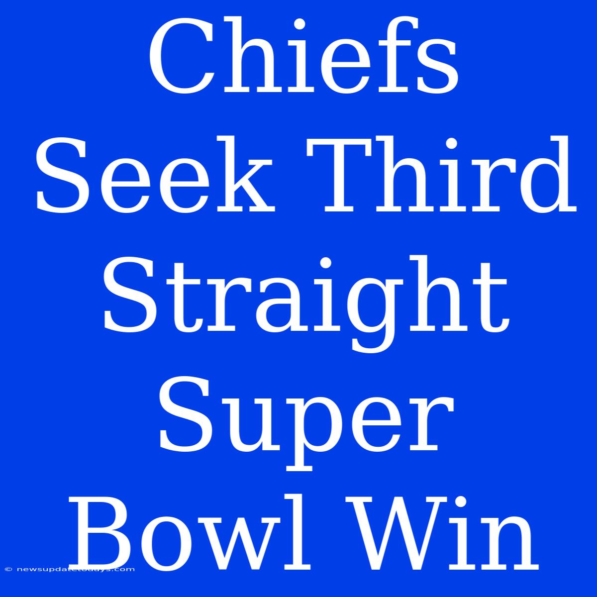 Chiefs Seek Third Straight Super Bowl Win