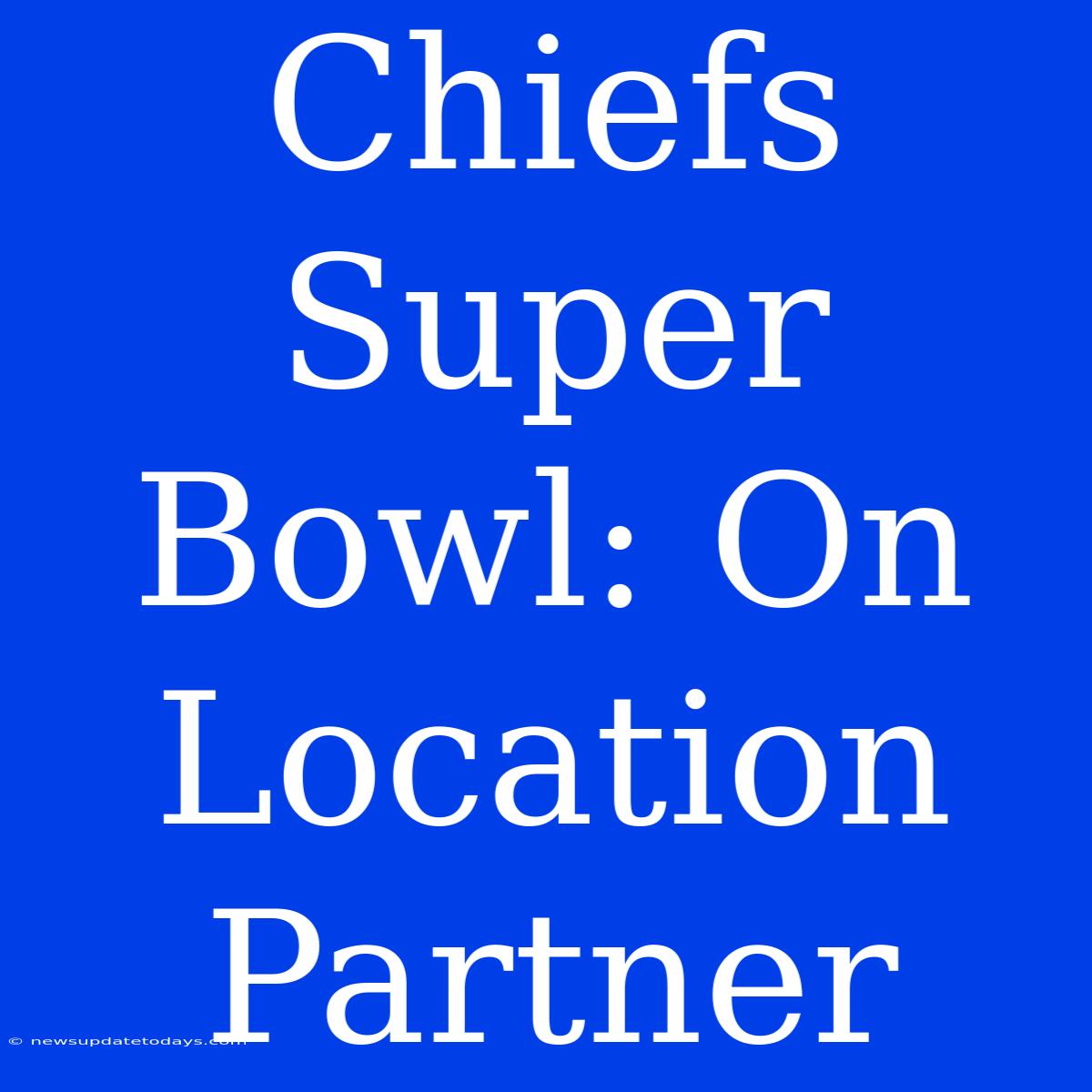 Chiefs Super Bowl: On Location Partner