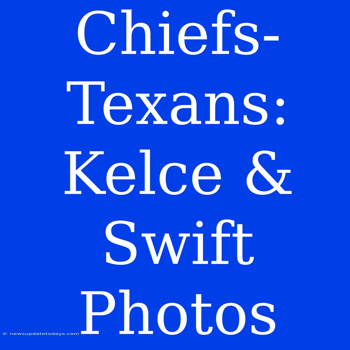 Chiefs-Texans: Kelce & Swift Photos