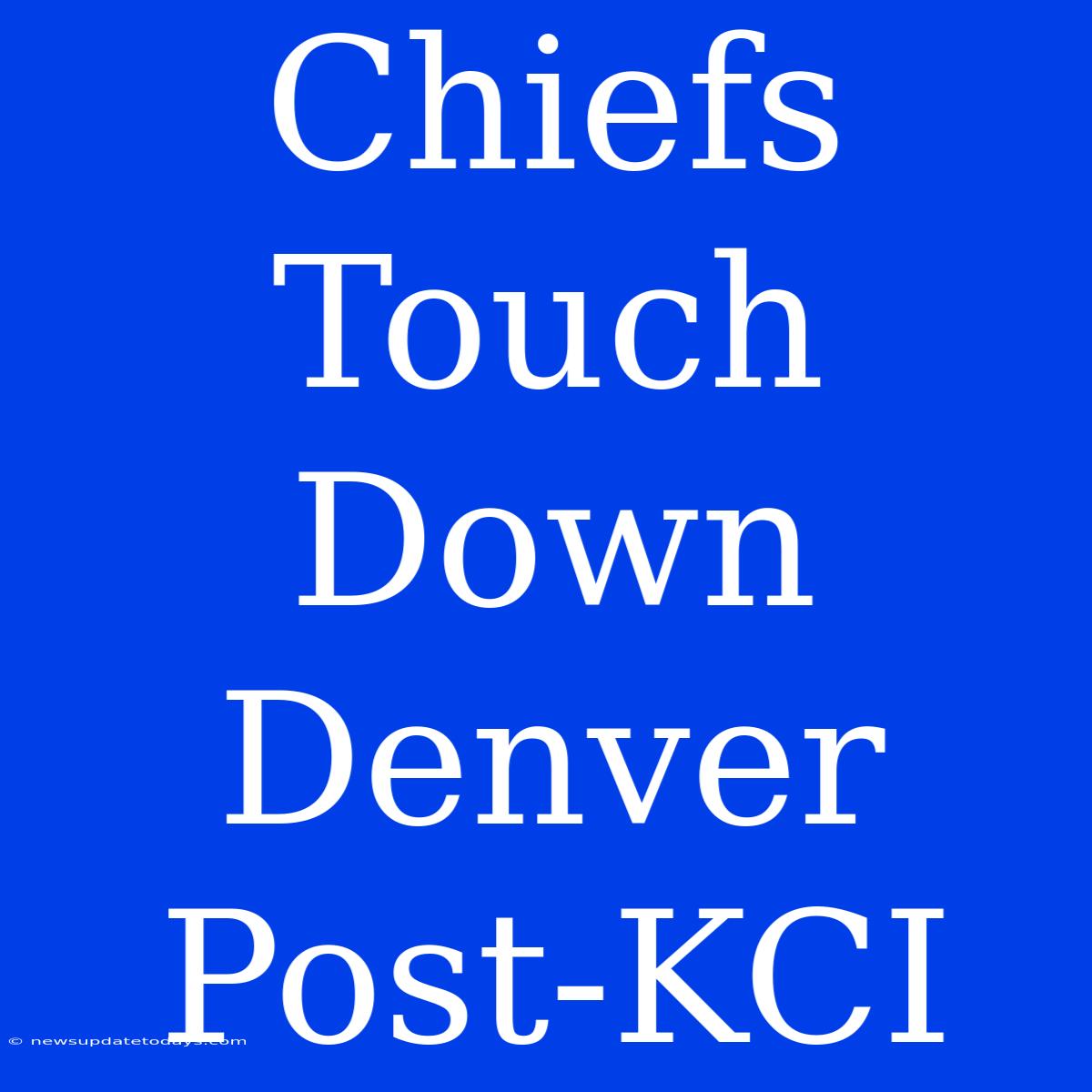 Chiefs Touch Down Denver Post-KCI