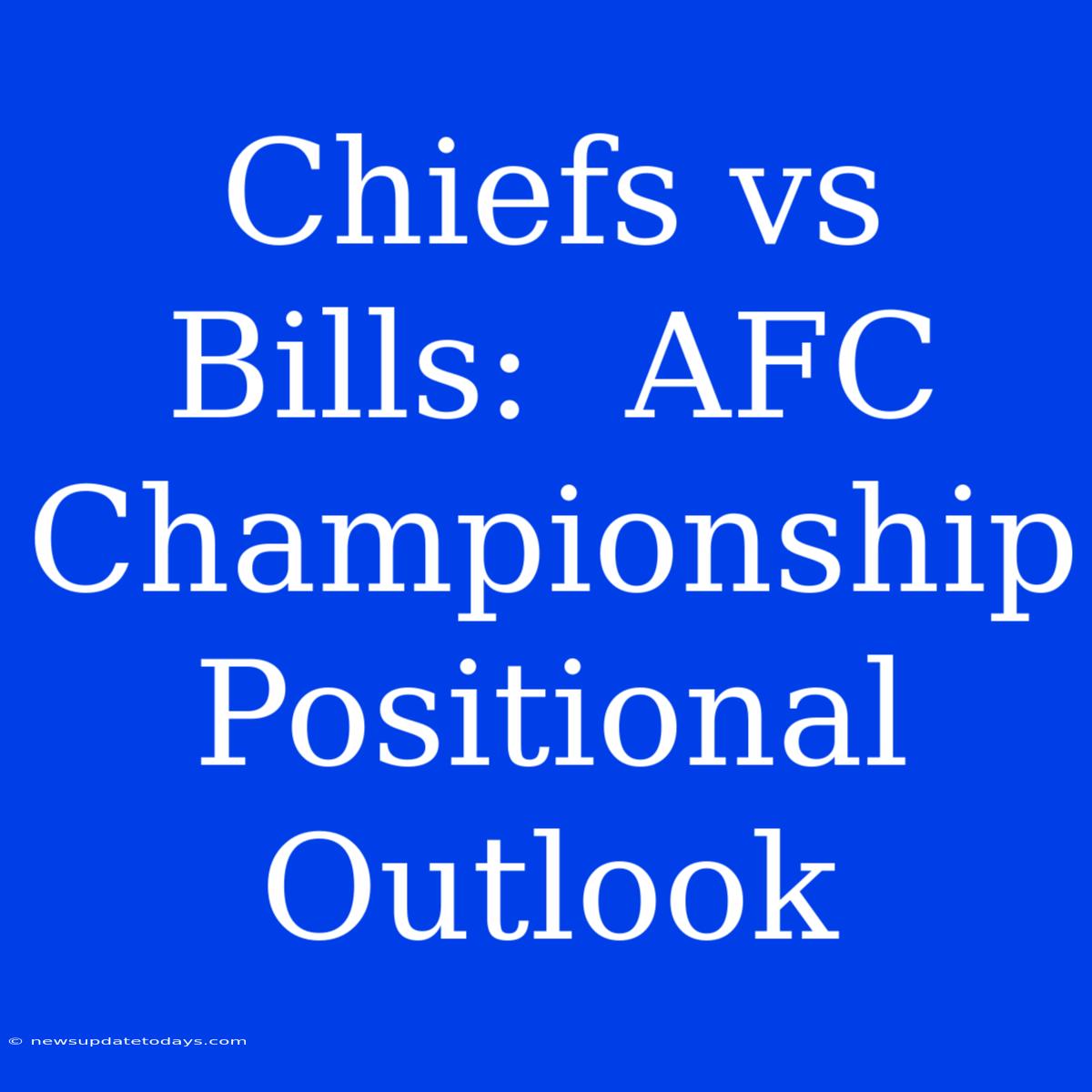 Chiefs Vs Bills:  AFC Championship Positional Outlook