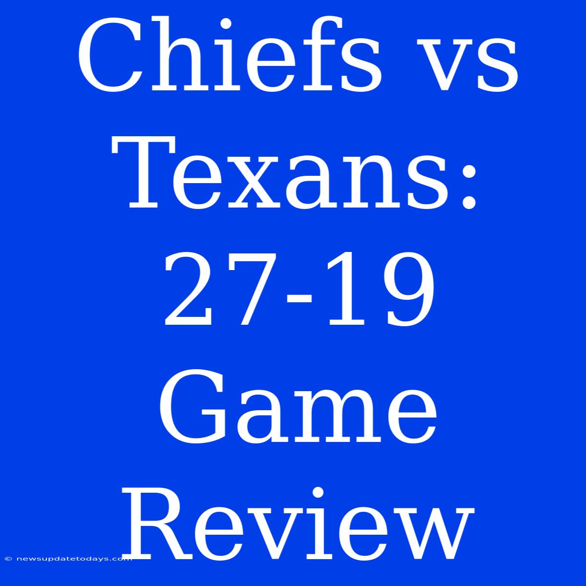 Chiefs Vs Texans: 27-19 Game Review