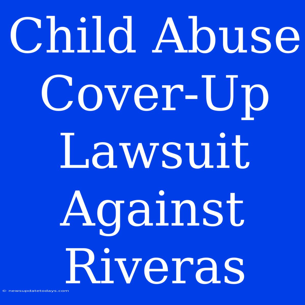 Child Abuse Cover-Up Lawsuit Against Riveras