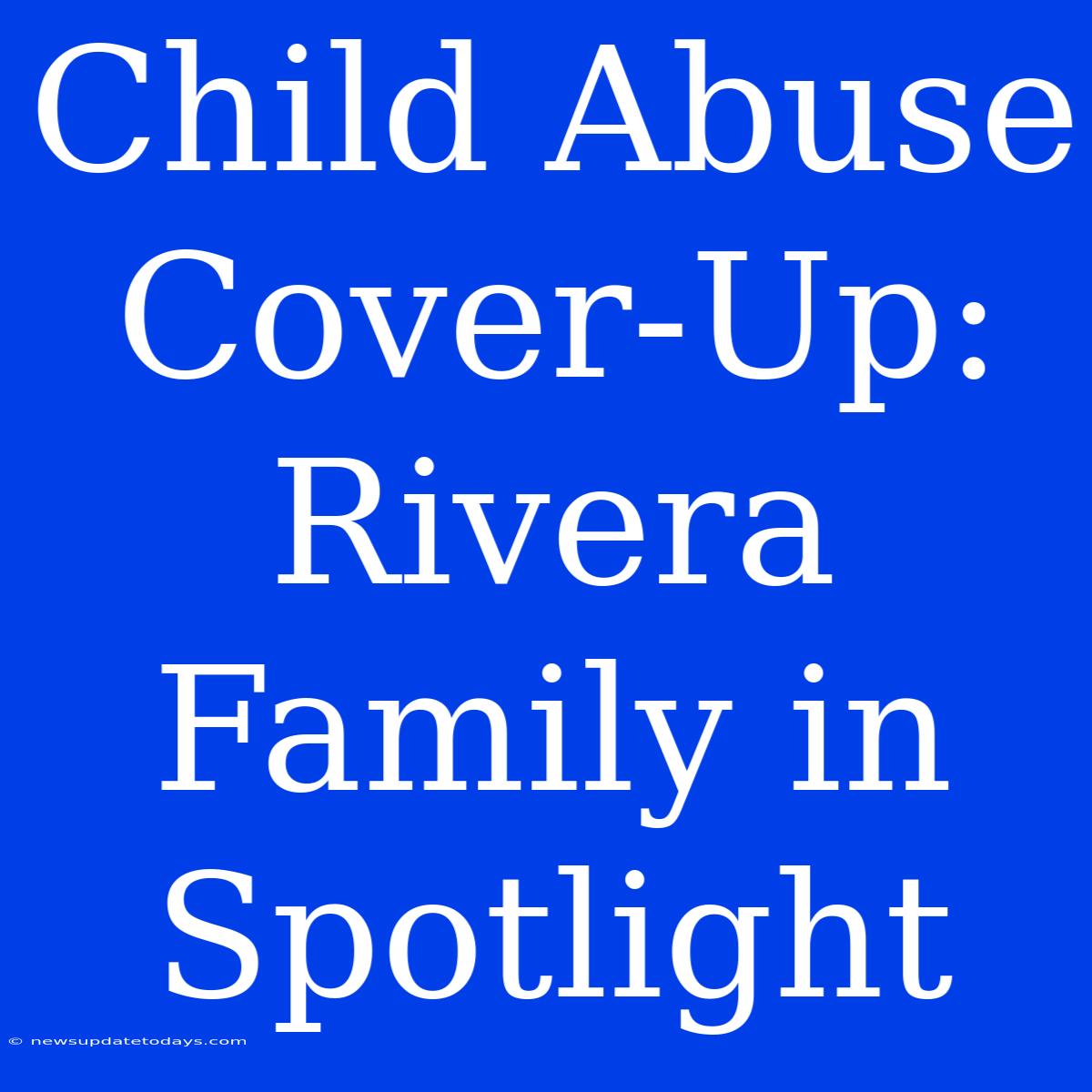 Child Abuse Cover-Up: Rivera Family In Spotlight