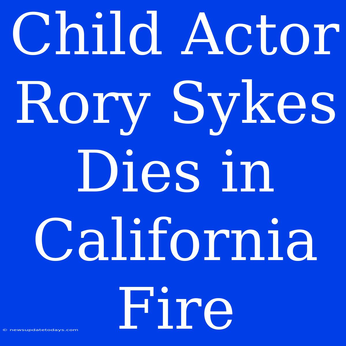 Child Actor Rory Sykes Dies In California Fire