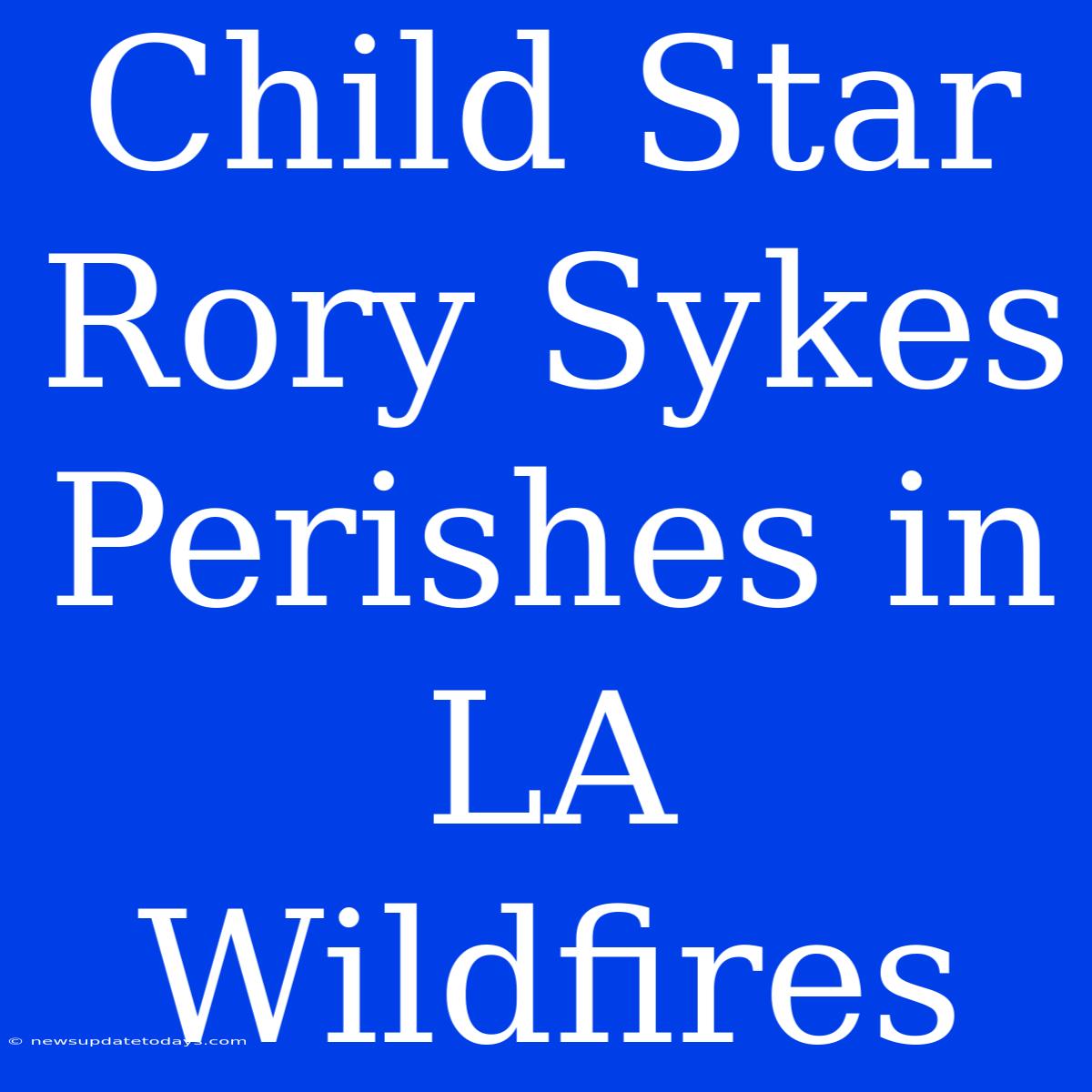 Child Star Rory Sykes Perishes In LA Wildfires