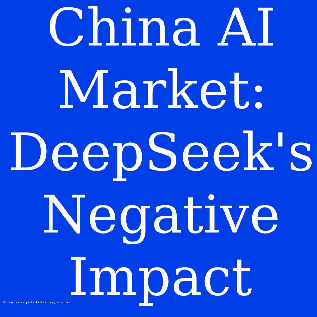 China AI Market: DeepSeek's Negative Impact