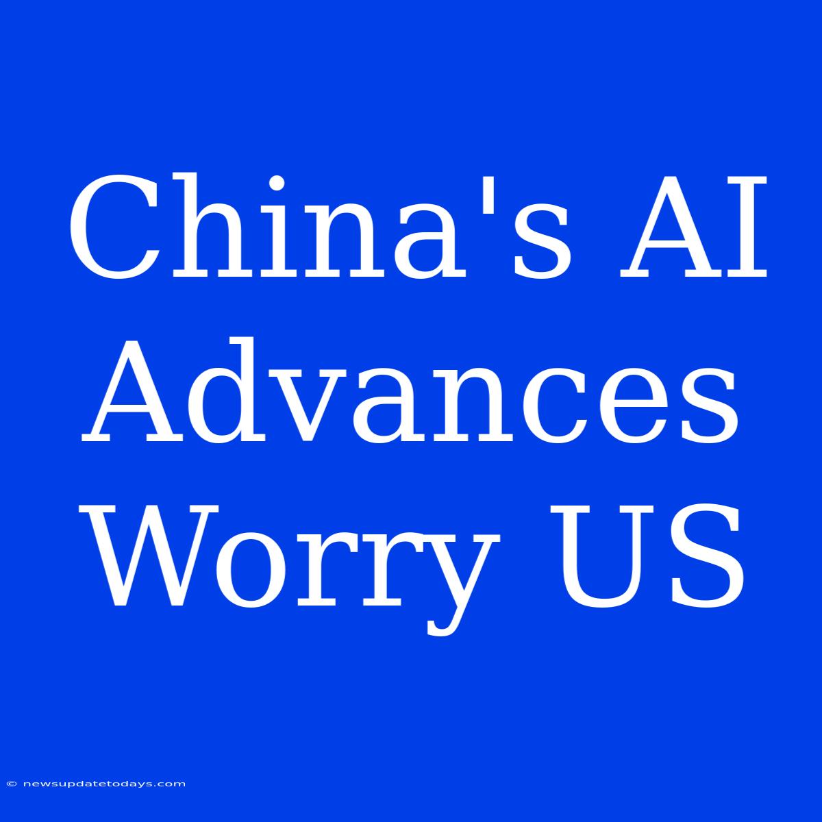 China's AI Advances Worry US