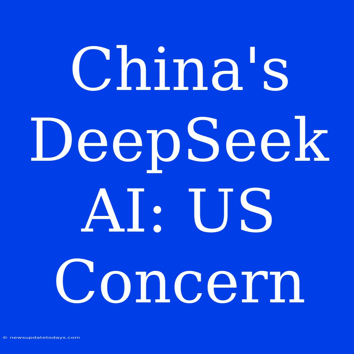 China's DeepSeek AI: US Concern