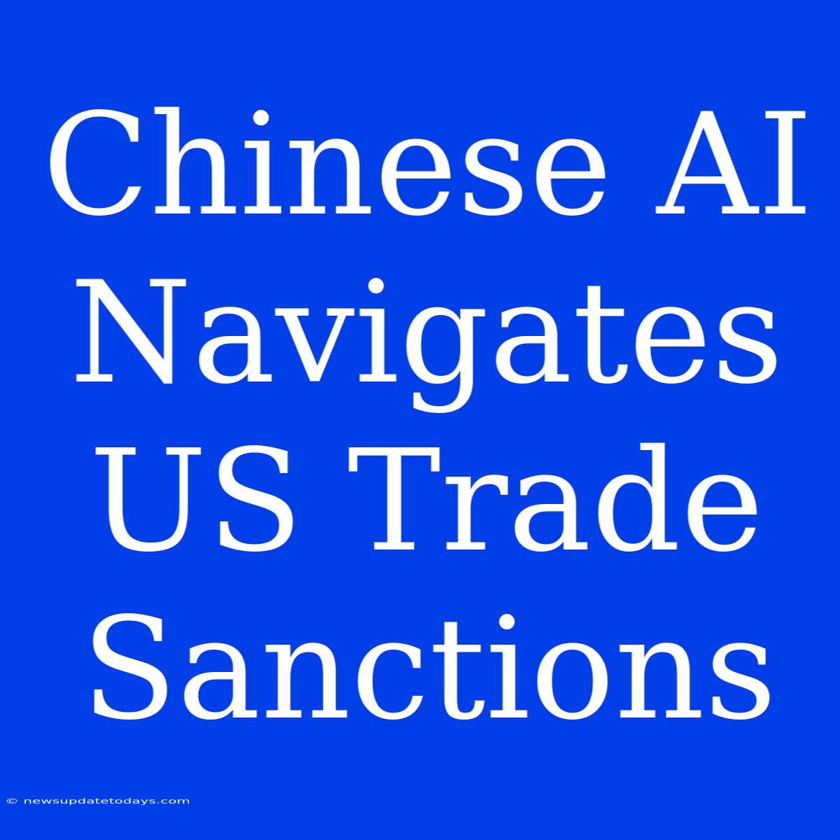 Chinese AI Navigates US Trade Sanctions