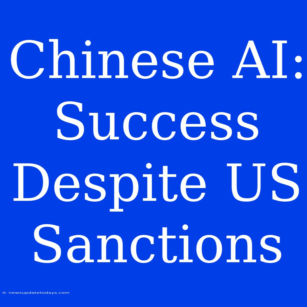 Chinese AI: Success Despite US Sanctions