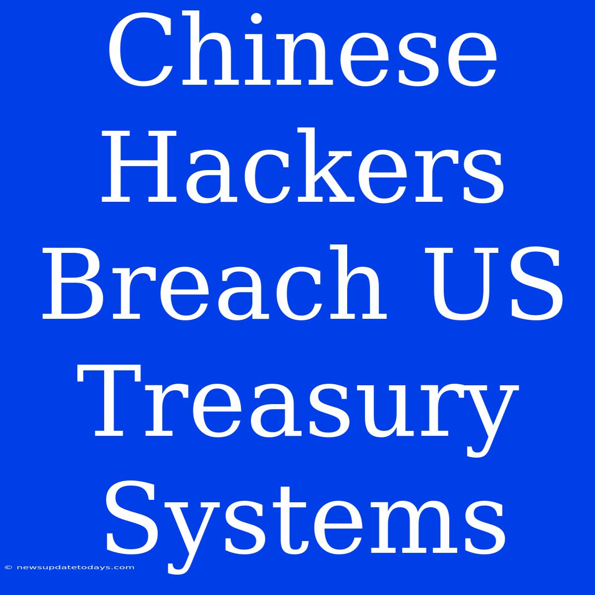 Chinese Hackers Breach US Treasury Systems