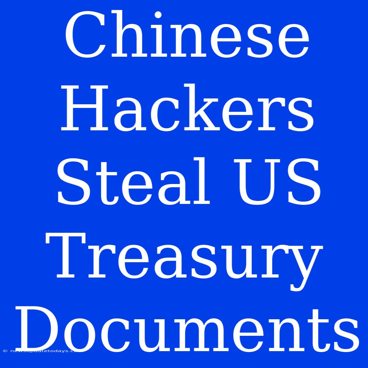 Chinese Hackers Steal US Treasury Documents