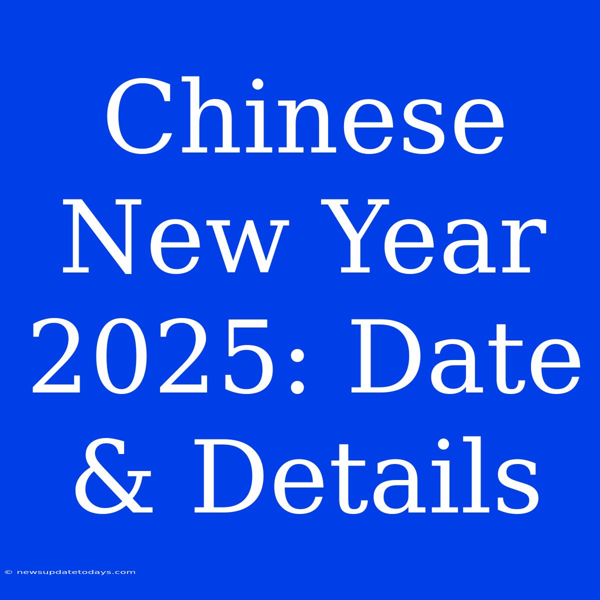 Chinese New Year 2025: Date & Details