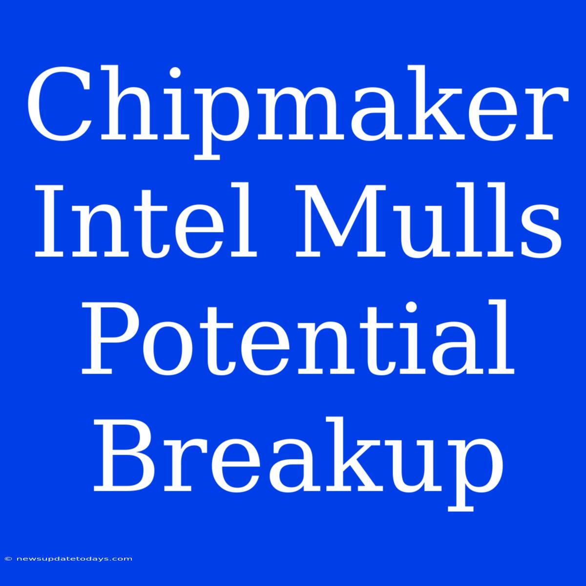 Chipmaker Intel Mulls Potential Breakup