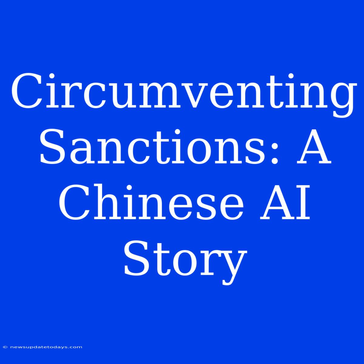 Circumventing Sanctions: A Chinese AI Story