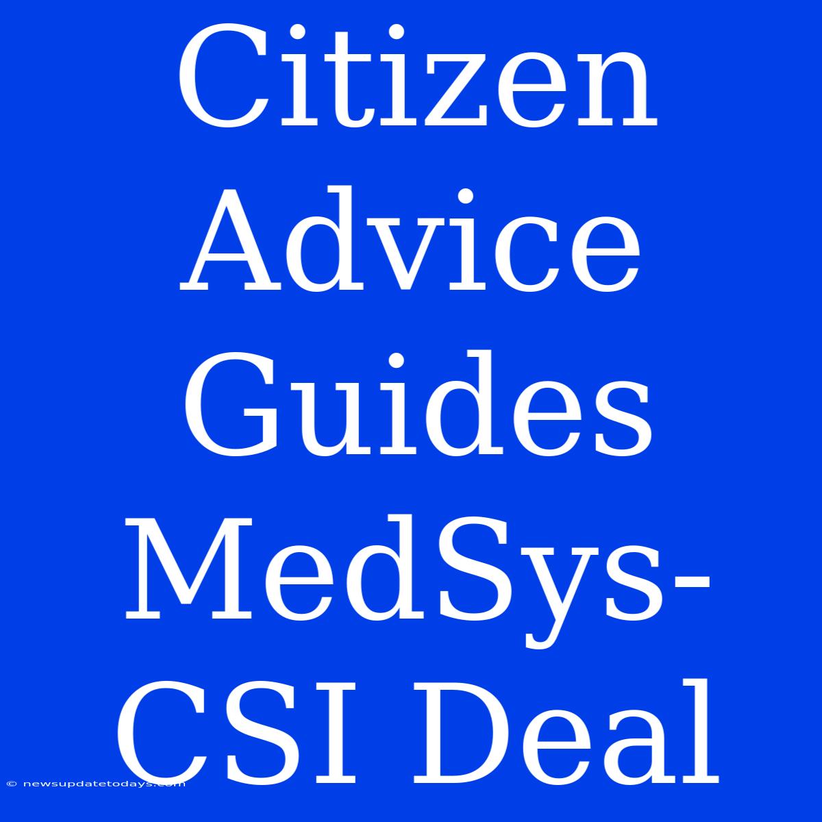 Citizen Advice Guides MedSys-CSI Deal