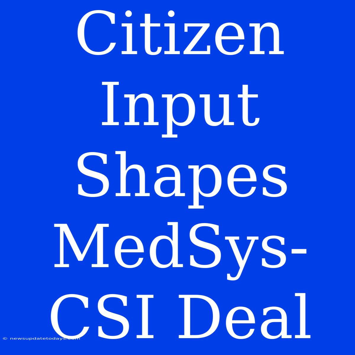 Citizen Input Shapes MedSys-CSI Deal