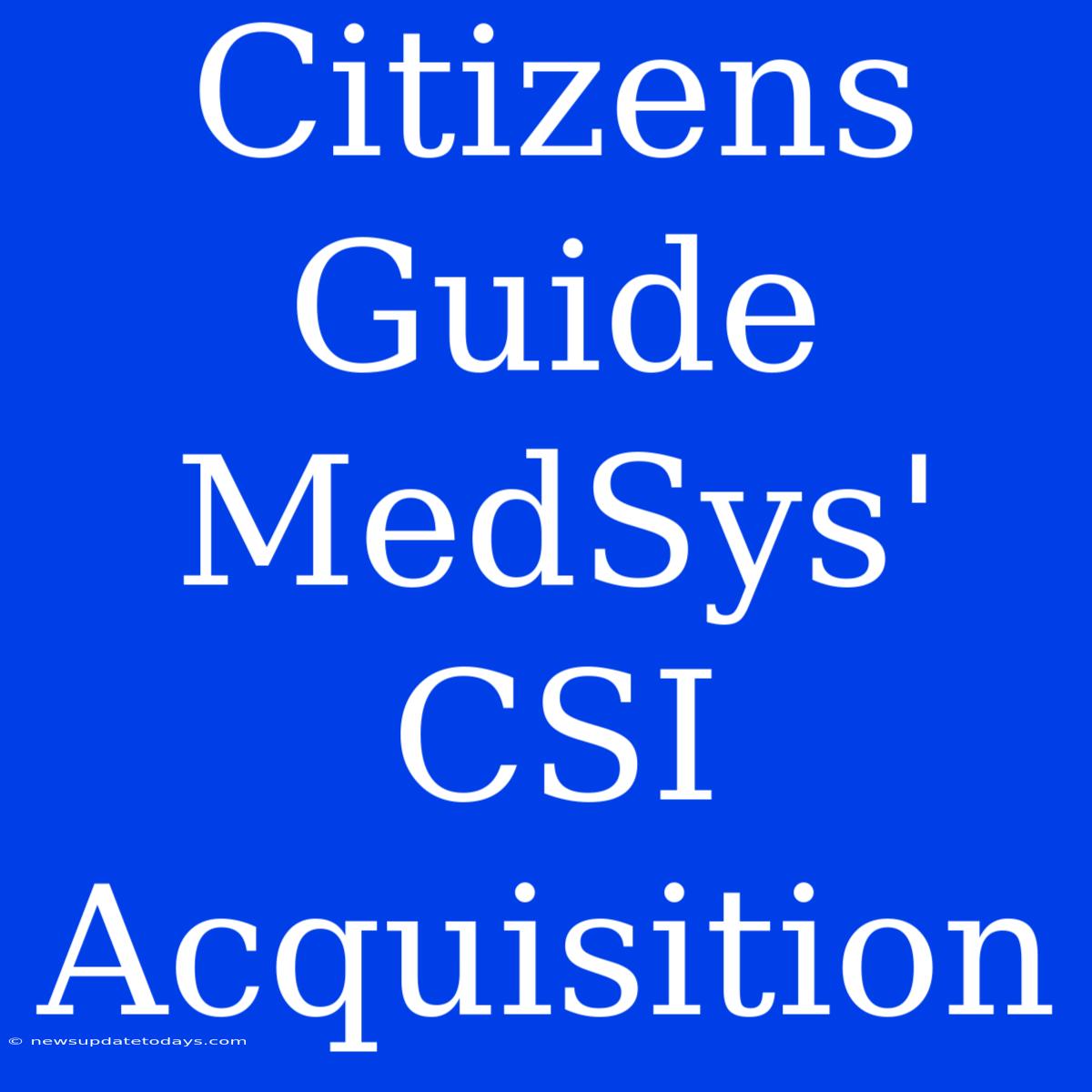 Citizens Guide MedSys' CSI Acquisition