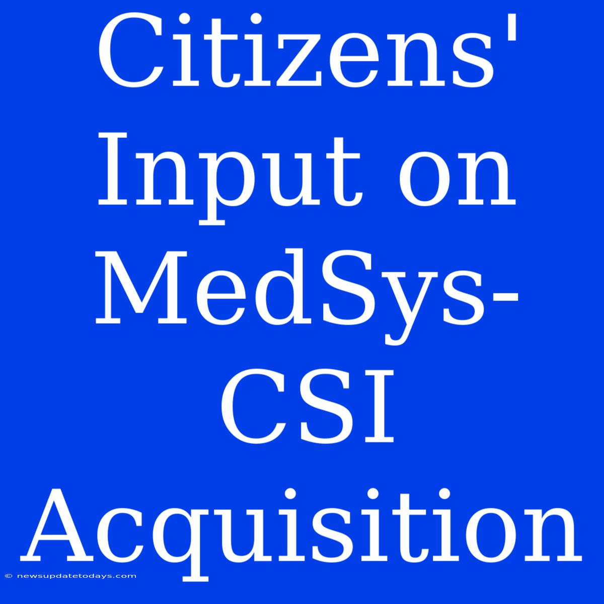 Citizens' Input On MedSys-CSI Acquisition