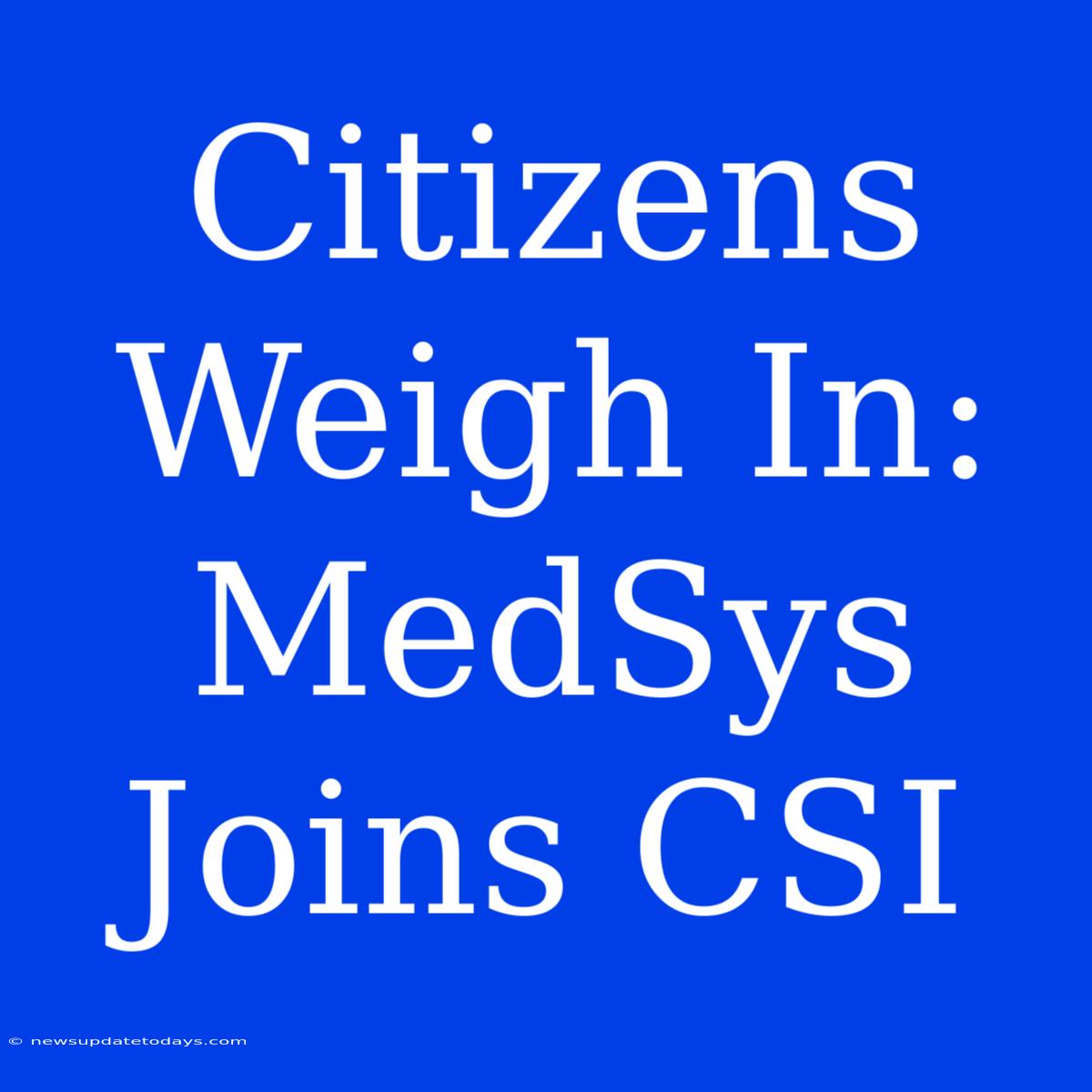 Citizens Weigh In: MedSys Joins CSI