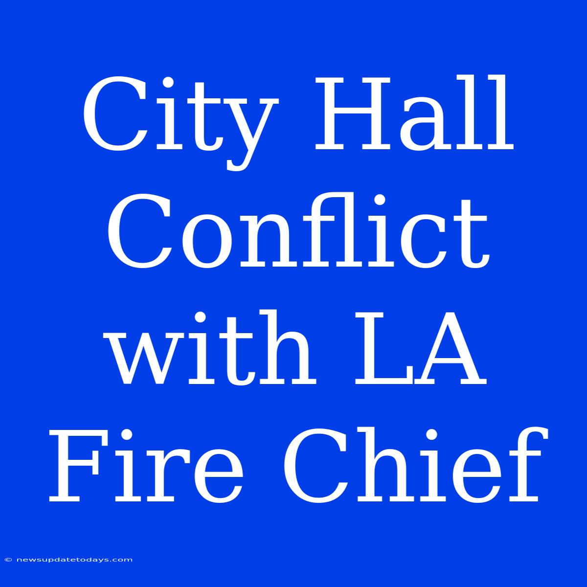 City Hall Conflict With LA Fire Chief