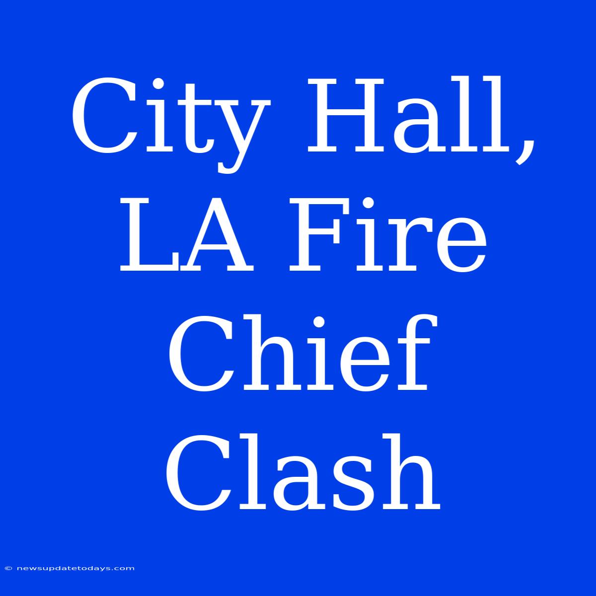 City Hall, LA Fire Chief Clash