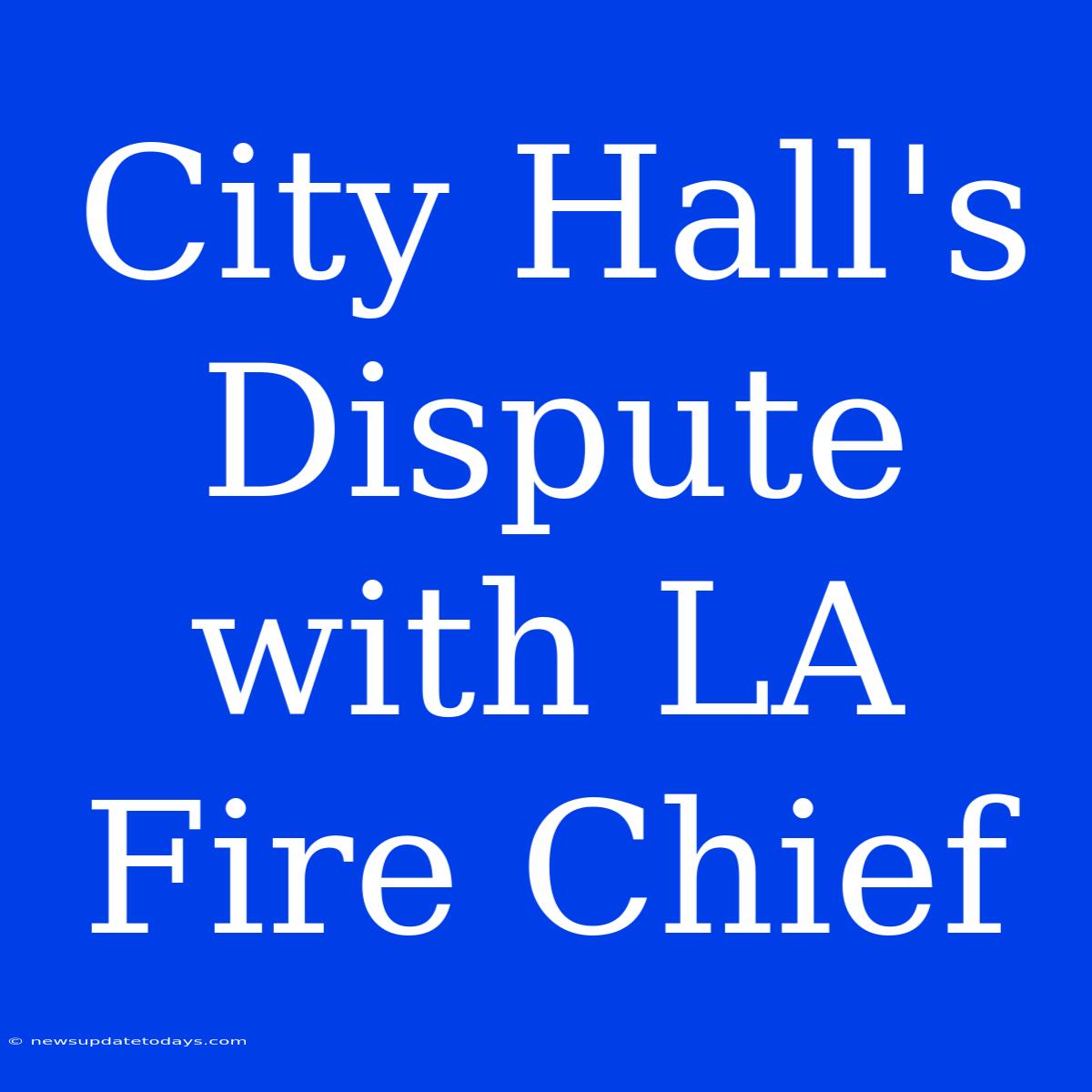 City Hall's Dispute With LA Fire Chief