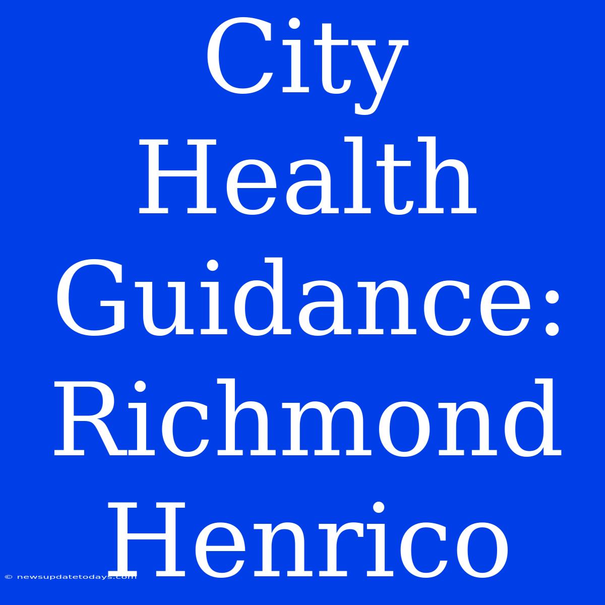 City Health Guidance: Richmond Henrico