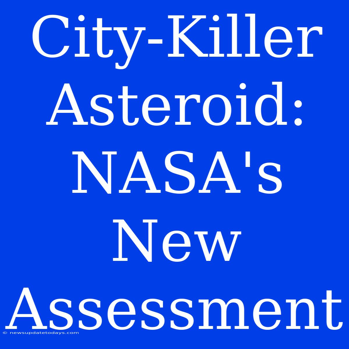 City-Killer Asteroid: NASA's New Assessment