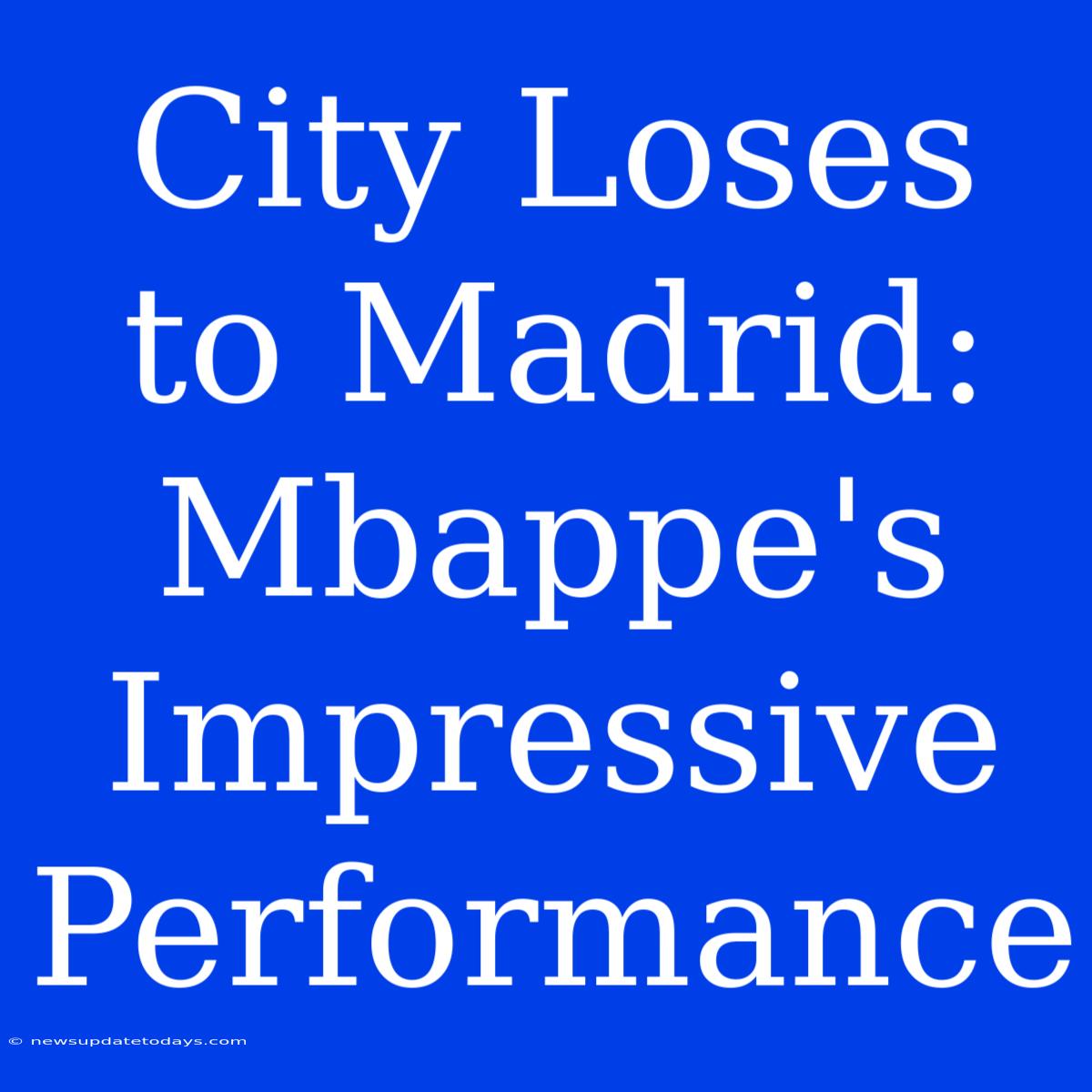 City Loses To Madrid: Mbappe's Impressive Performance