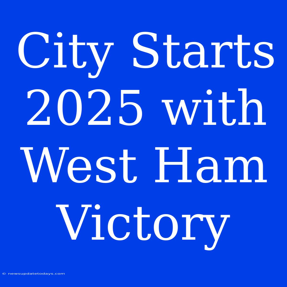 City Starts 2025 With West Ham Victory