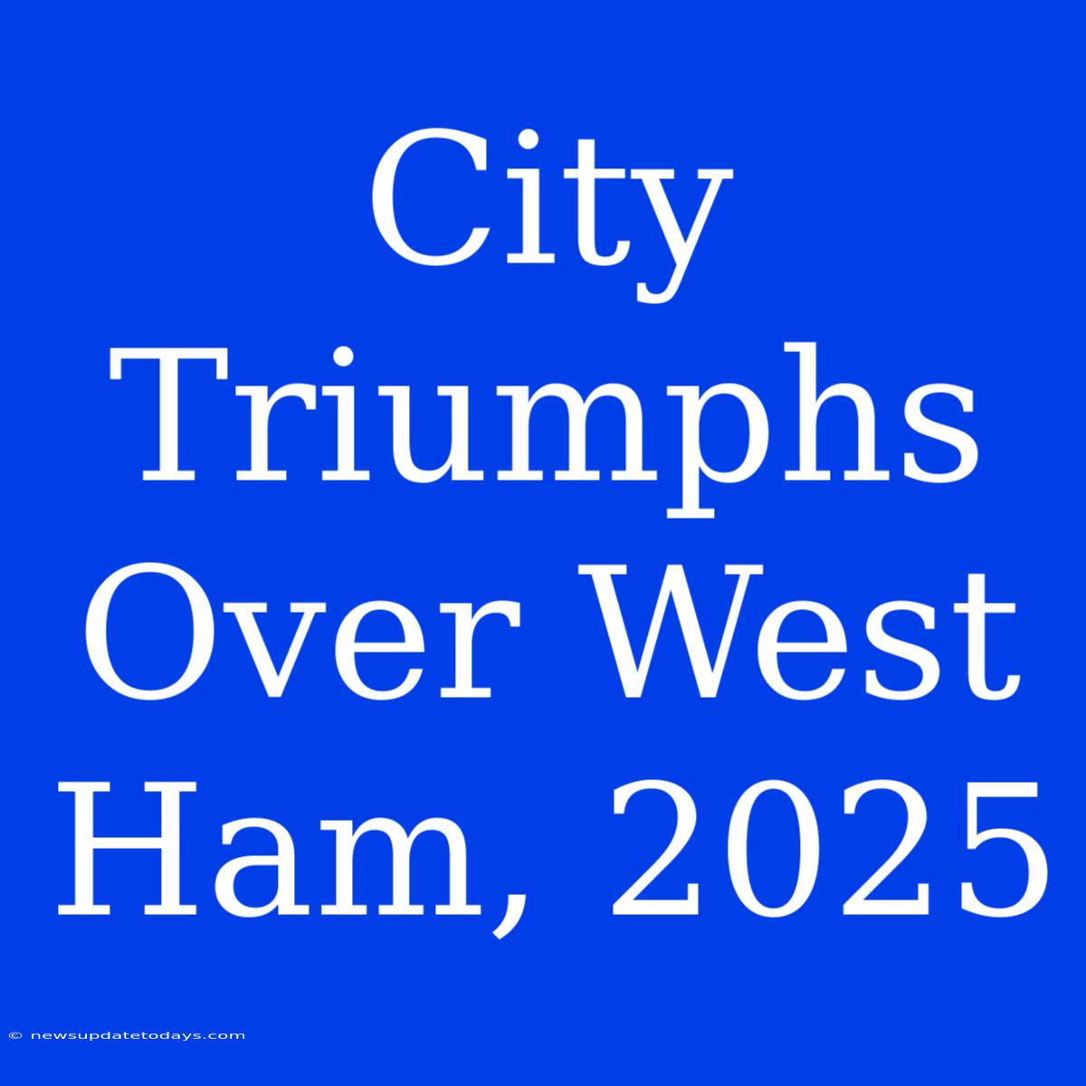 City Triumphs Over West Ham, 2025