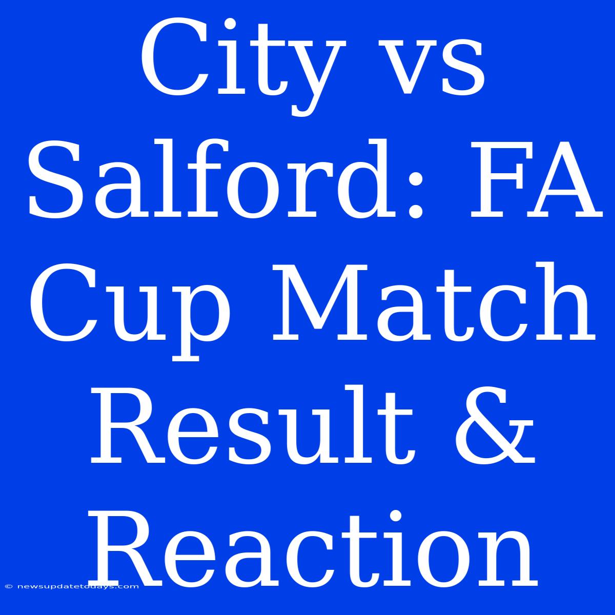 City Vs Salford: FA Cup Match Result & Reaction