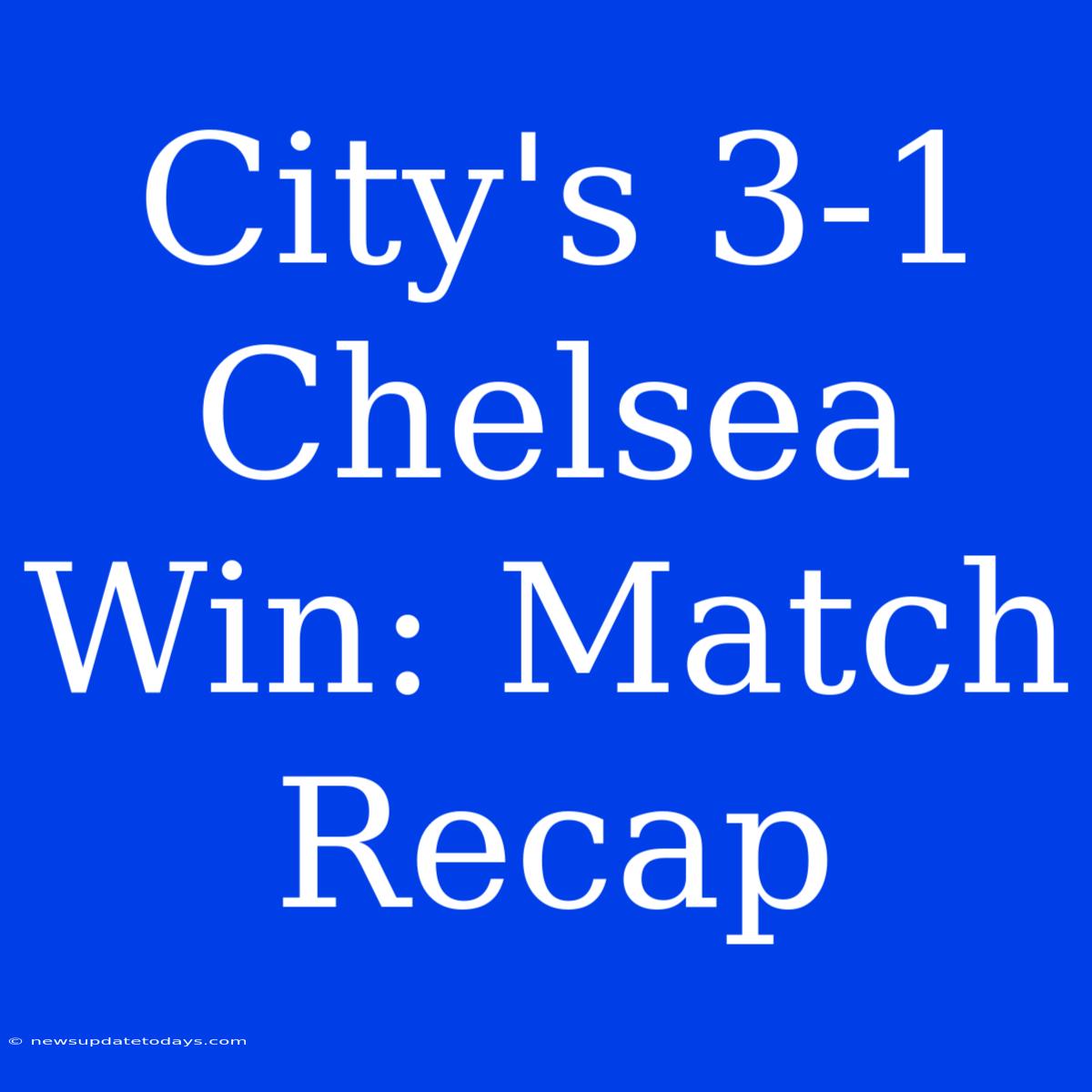 City's 3-1 Chelsea Win: Match Recap