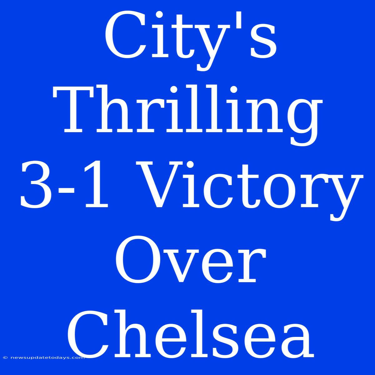 City's Thrilling 3-1 Victory Over Chelsea