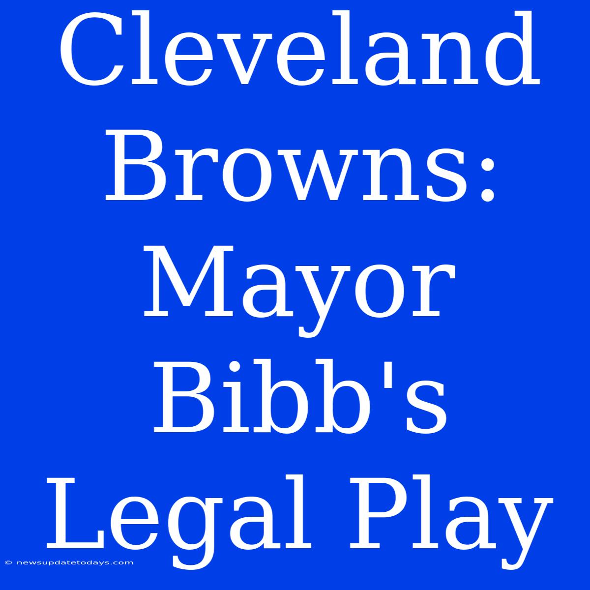 Cleveland Browns: Mayor Bibb's Legal Play