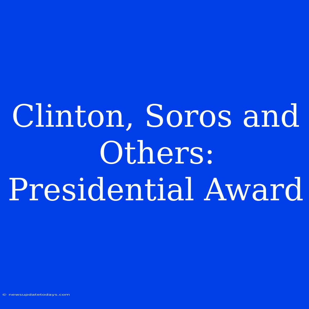 Clinton, Soros And Others: Presidential Award