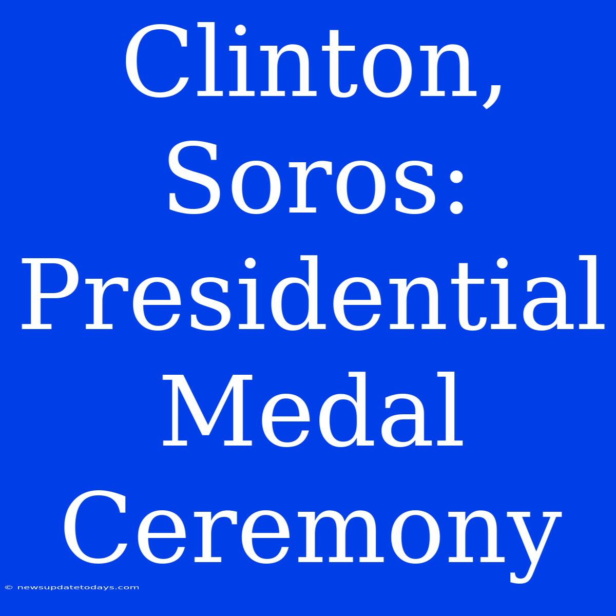 Clinton, Soros: Presidential Medal Ceremony