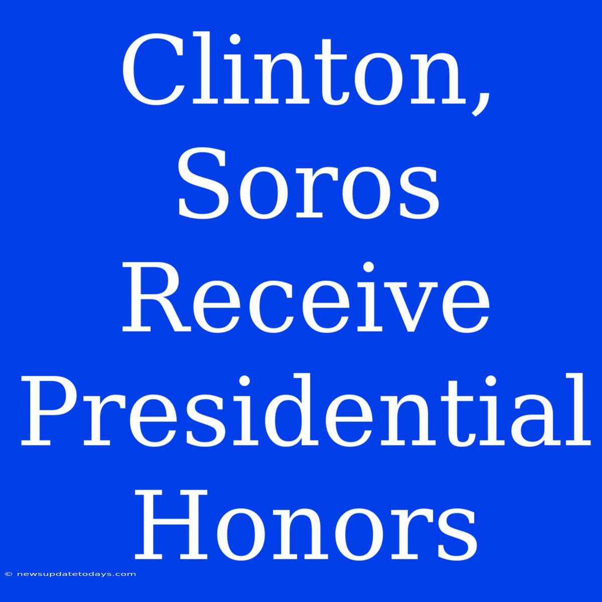 Clinton, Soros Receive Presidential Honors