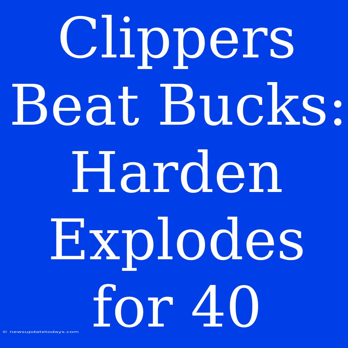 Clippers Beat Bucks: Harden Explodes For 40