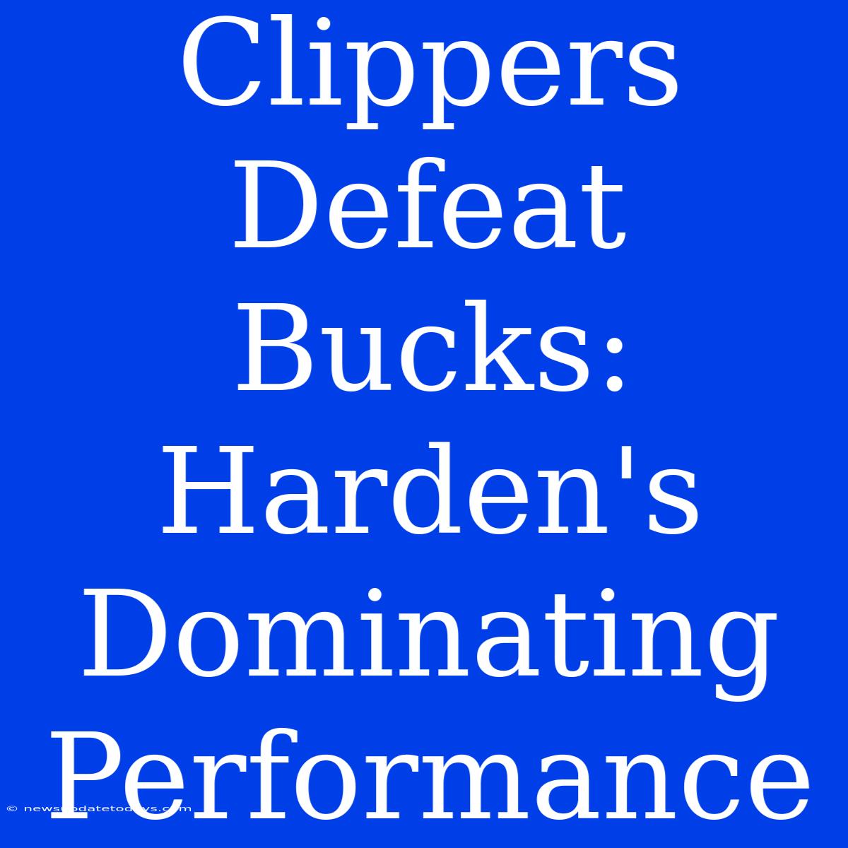 Clippers Defeat Bucks: Harden's Dominating Performance