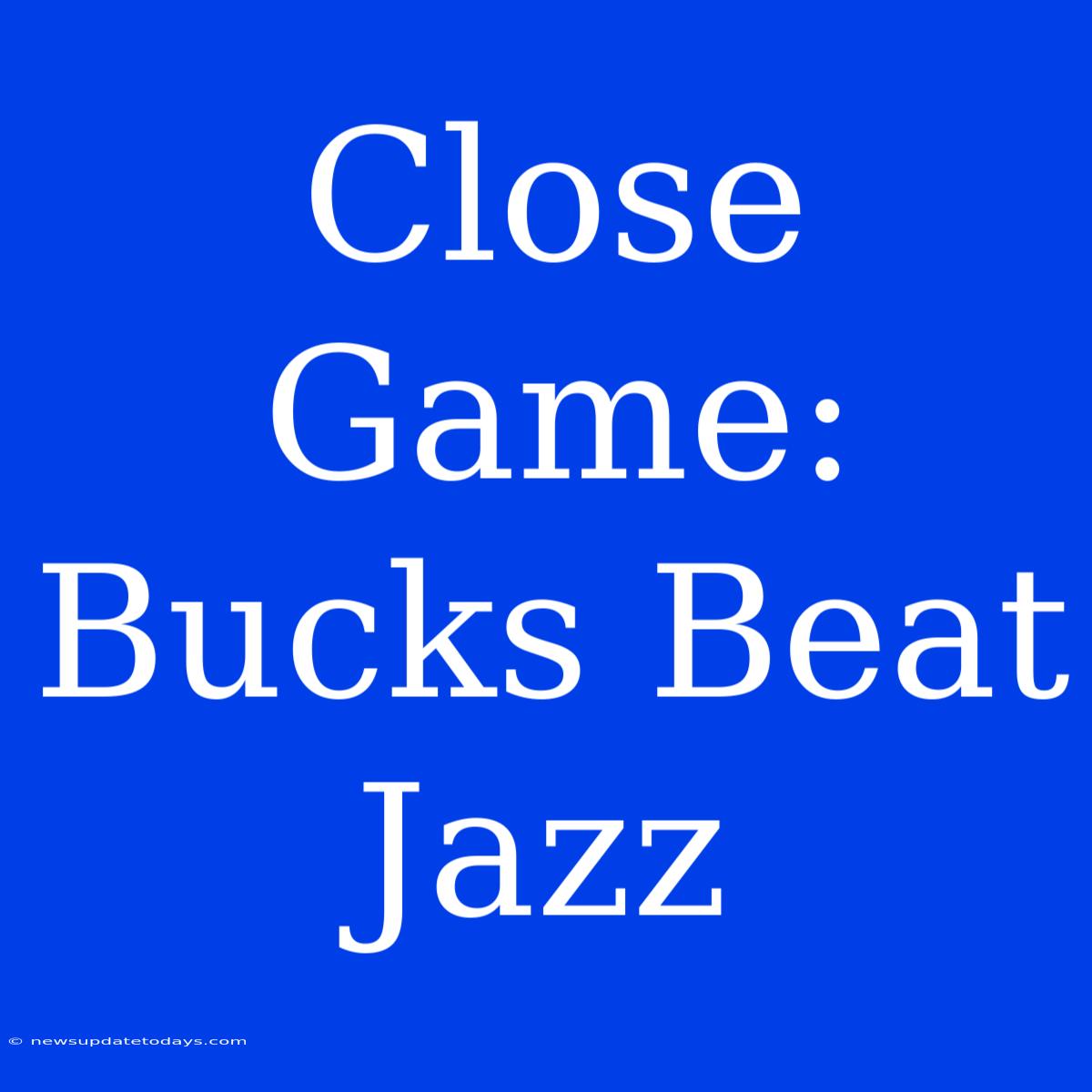 Close Game: Bucks Beat Jazz