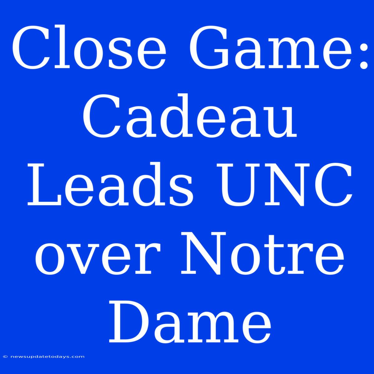 Close Game: Cadeau Leads UNC Over Notre Dame