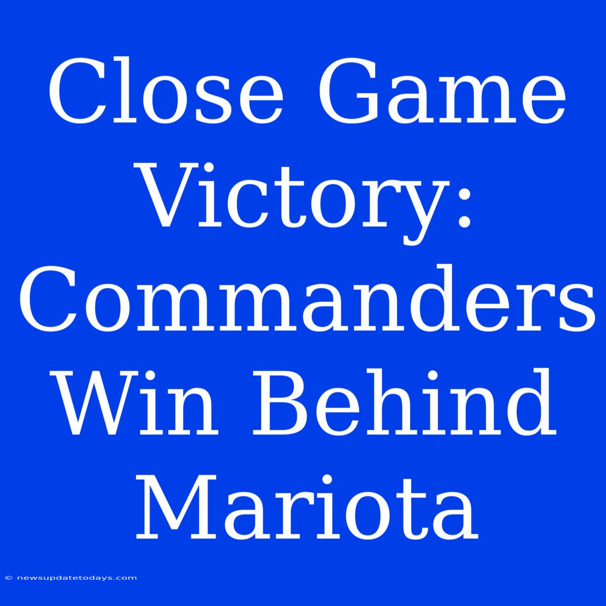 Close Game Victory: Commanders Win Behind Mariota