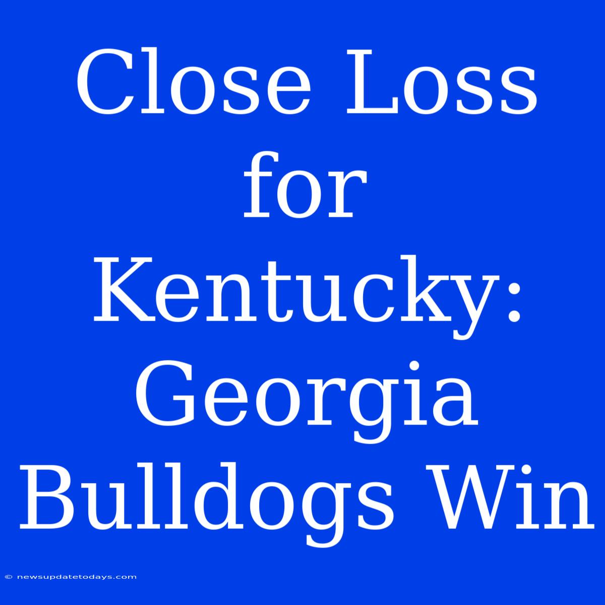 Close Loss For Kentucky: Georgia Bulldogs Win