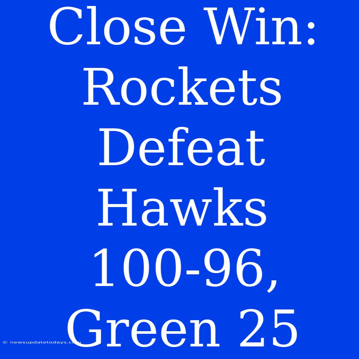 Close Win: Rockets Defeat Hawks 100-96, Green 25