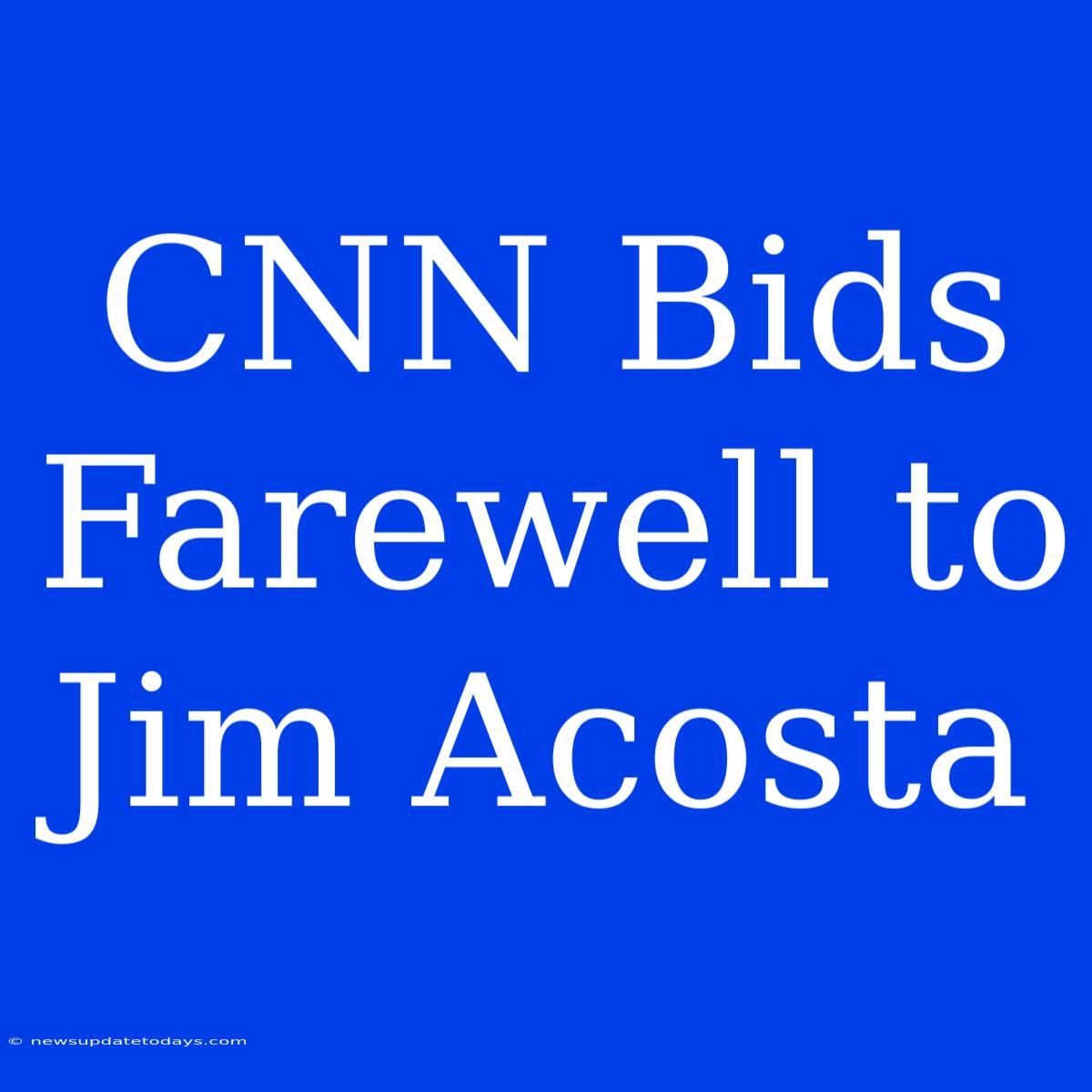 CNN Bids Farewell To Jim Acosta